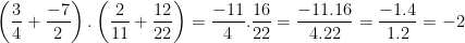 \dpi{100} \left ( \frac{3}{4}+\frac{-7}{2} \right ).\left ( \frac{2}{11}+\frac{12}{22} \right ) = \frac{-11}{4}.\frac{16}{22} = \frac{-11.16}{4.22} = \frac{-1.4}{1.2} = -2